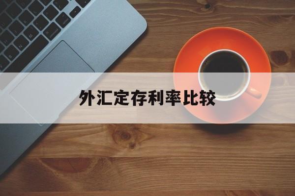 外汇定存利率比较(外汇定存利率比较低的银行)