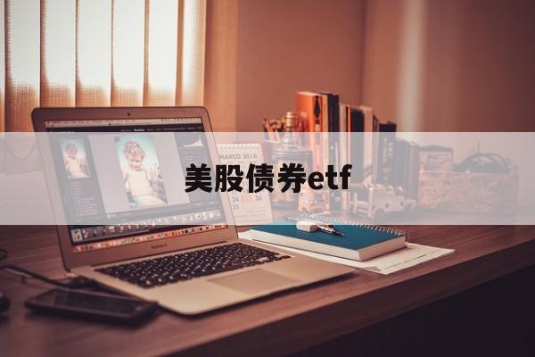 美股债券etf(美股债券基金一览表最新2024)