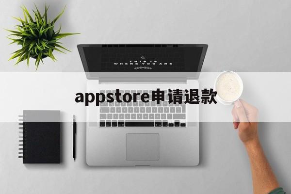 appstore申请退款(appstore申请退款条件)